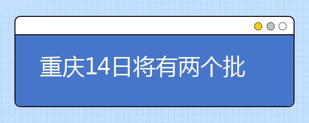 重慶14日將有兩個批次的征集志愿安排！不容錯過！