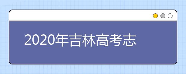 2020年吉林高考志愿填報入口公布