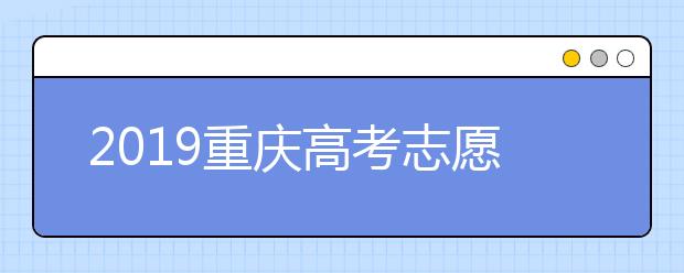 2019重慶高考志愿填報(bào)時間