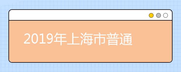 2019年上海市普通高等學(xué)校招生志愿填報方案