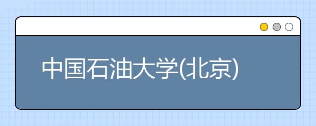 中國(guó)石油大學(xué)(北京)招生負(fù)責(zé)人談志愿填報(bào)
