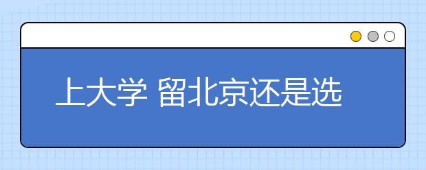 上大學(xué)?留北京還是選外地？