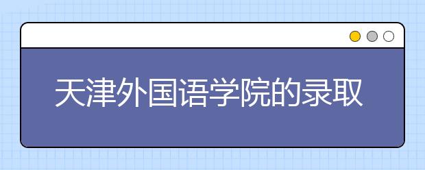 天津外國語學(xué)院的錄取規(guī)則