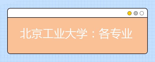 北京工業(yè)大學(xué)：各專業(yè)間沒(méi)有分?jǐn)?shù)級(jí)差