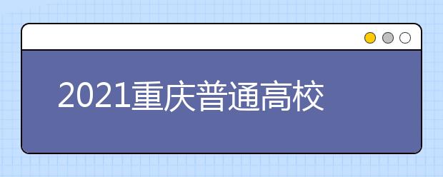 2021重慶普通高校招生網(wǎng)上咨詢、成績查詢及志愿填報(bào)時間安排