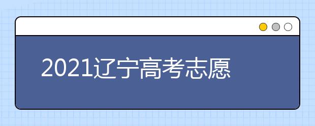 2021遼寧高考志愿填報(bào)特別提醒