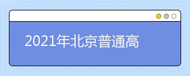 2021年北京普通高等學(xué)校招生志愿填報(bào)說(shuō)明
