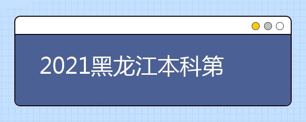 2021黑龍江本科第一批次錄取院校A段網(wǎng)上征集志愿預通知