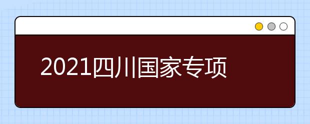 2021四川國家專項計劃、地方專項計劃征集志愿通知