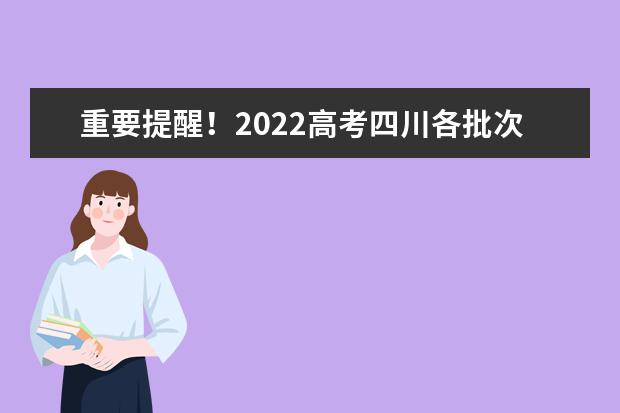 重要提醒！2022高考四川各批次志愿填報截止時間請記牢！